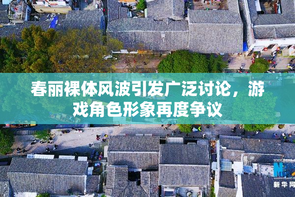 春丽裸体风波引发广泛讨论，游戏角色形象再度争议