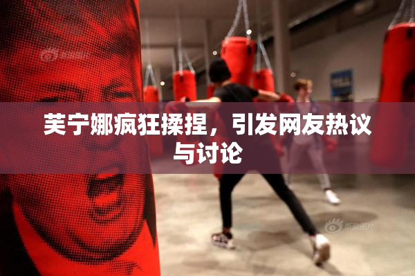 芙宁娜疯狂揉捏，引发网友热议与讨论