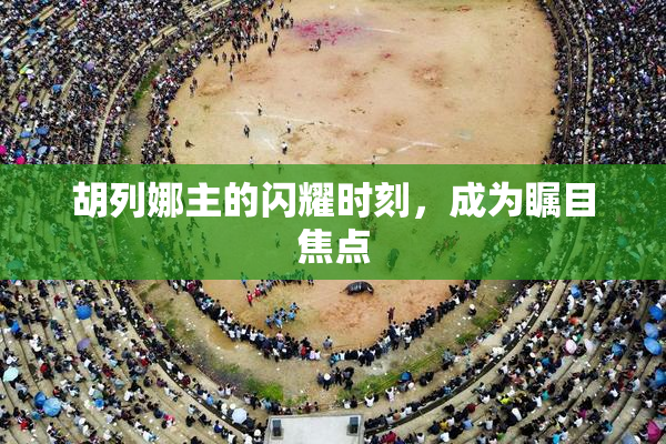胡列娜主的闪耀时刻，成为瞩目焦点