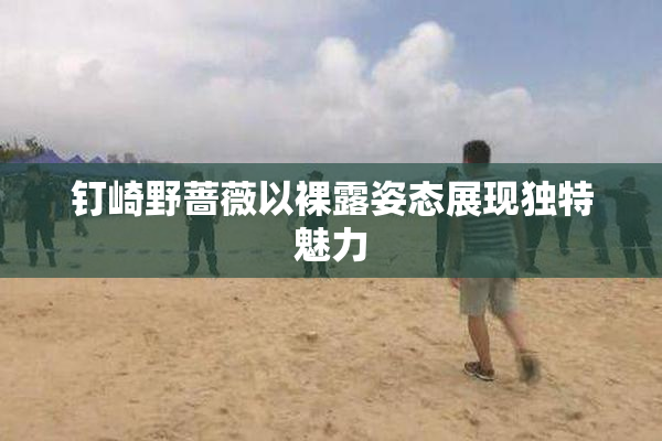钉崎野蔷薇以裸露姿态展现独特魅力