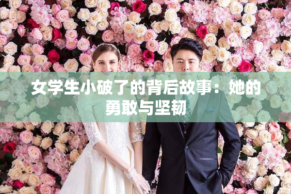 女学生小破了的背后故事：她的勇敢与坚韧