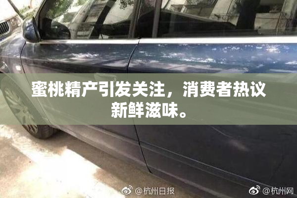 蜜桃精产引发关注，消费者热议新鲜滋味。