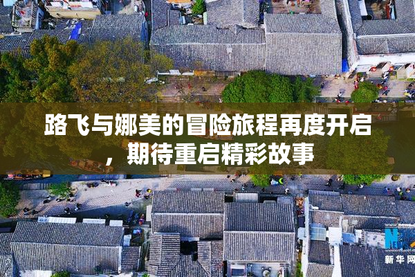 路飞与娜美的冒险旅程再度开启，期待重启精彩故事