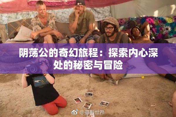 阴荡公的奇幻旅程：探索内心深处的秘密与冒险