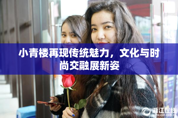 小青楼再现传统魅力，文化与时尚交融展新姿