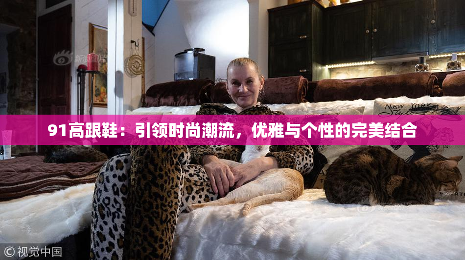 91高跟鞋：引领时尚潮流，优雅与个性的完美结合