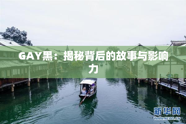 GAY黑：揭秘背后的故事与影响力