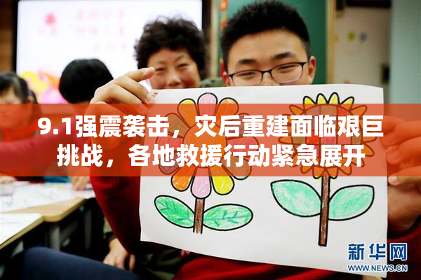 9.1强震袭击，灾后重建面临艰巨挑战，各地救援行动紧急展开