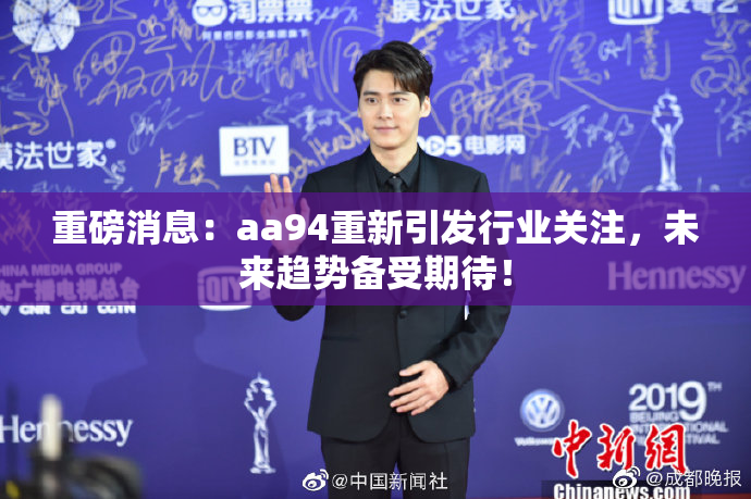 重磅消息：aa94重新引发行业关注，未来趋势备受期待！