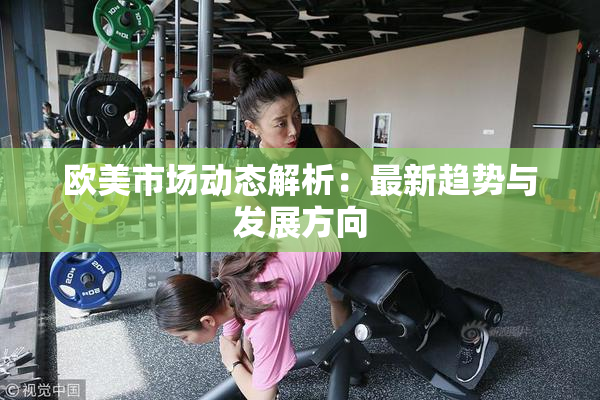 欧美市场动态解析：最新趋势与发展方向