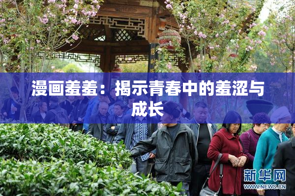 漫画羞羞：揭示青春中的羞涩与成长