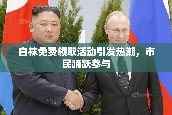 白袜免费领取活动引发热潮，市民踊跃参与