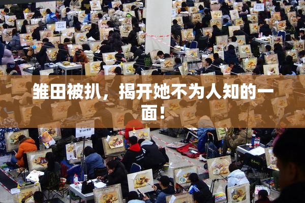 雏田被扒，揭开她不为人知的一面！