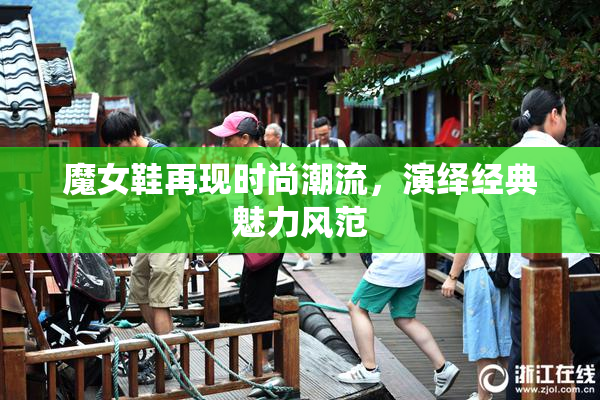 魔女鞋再现时尚潮流，演绎经典魅力风范