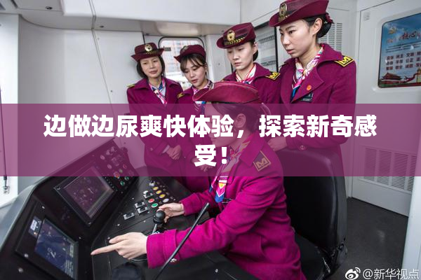 边做边尿爽快体验，探索新奇感受！