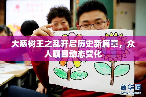 大慈树王之乱开启历史新篇章，众人瞩目动态变化