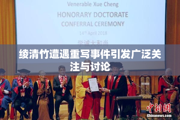 绫清竹遭遇重写事件引发广泛关注与讨论