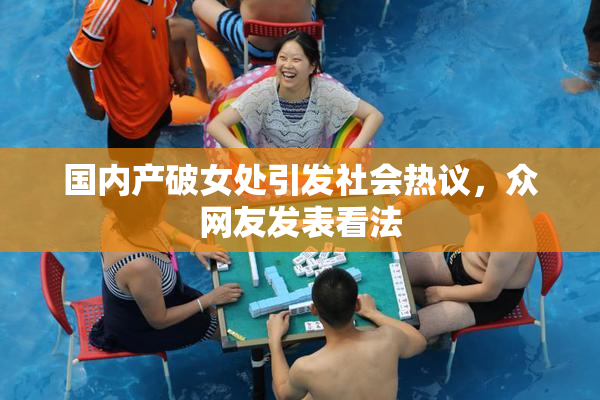 国内产破女处引发社会热议，众网友发表看法