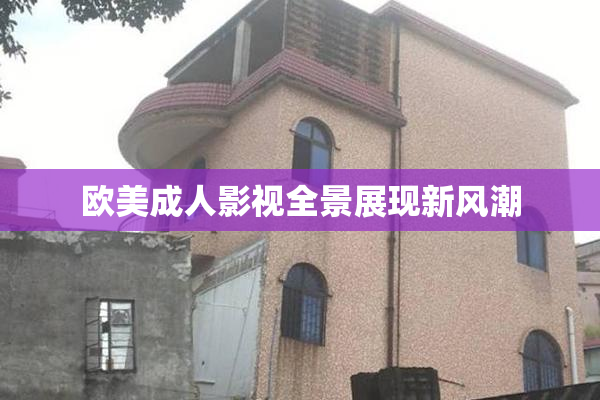 欧美成人影视全景展现新风潮