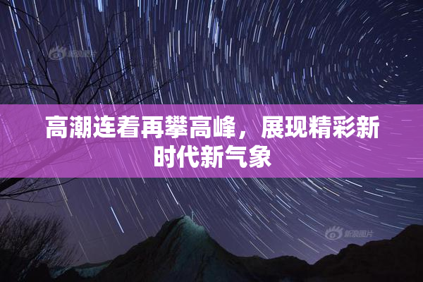 高潮连着再攀高峰，展现精彩新时代新气象