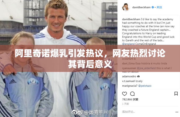 阿里奇诺爆乳引发热议，网友热烈讨论其背后意义