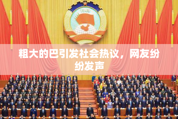 粗大的巴引发社会热议，网友纷纷发声