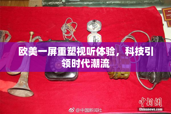 欧美一屏重塑视听体验，科技引领时代潮流