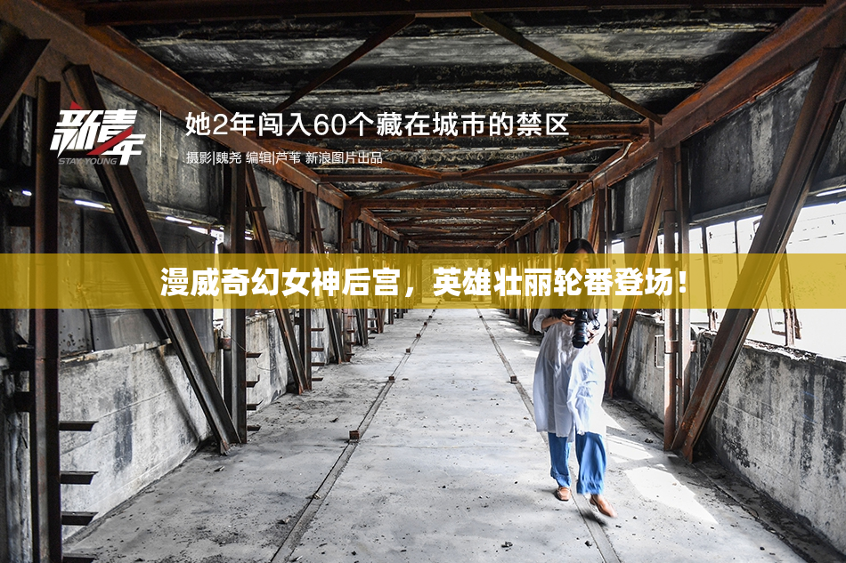 漫威奇幻女神后宫，英雄壮丽轮番登场！