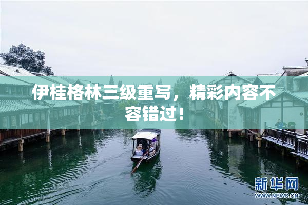伊桂格林三级重写，精彩内容不容错过！