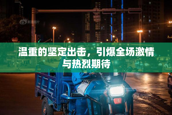 温重的坚定出击，引爆全场激情与热烈期待