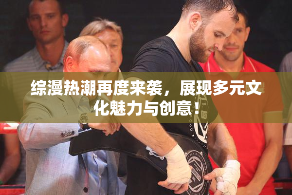 综漫热潮再度来袭，展现多元文化魅力与创意！