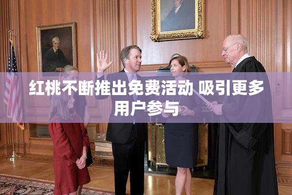 红桃不断推出免费活动 吸引更多用户参与