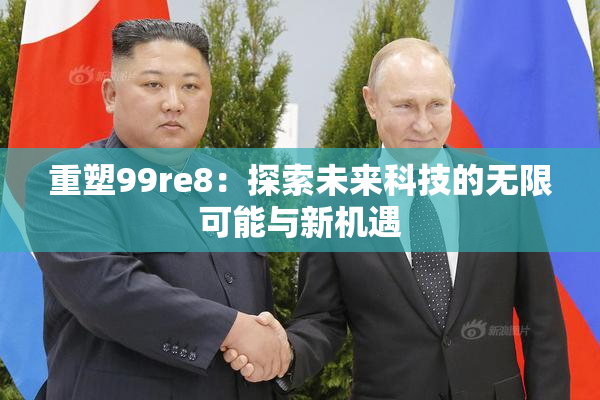 重塑99re8：探索未来科技的无限可能与新机遇