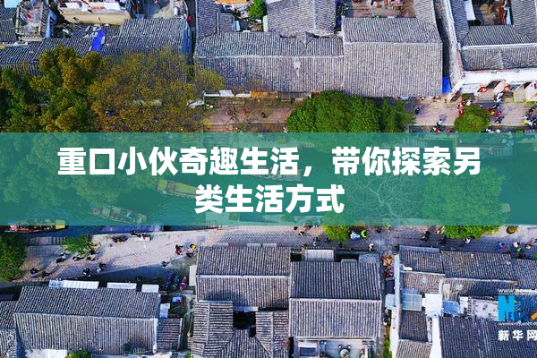 重口小伙奇趣生活，带你探索另类生活方式