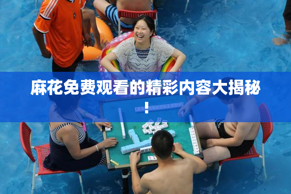 麻花免费观看的精彩内容大揭秘!