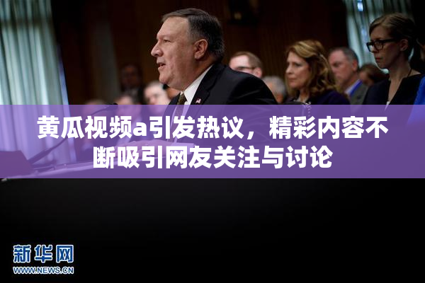 黄瓜视频a引发热议，精彩内容不断吸引网友关注与讨论