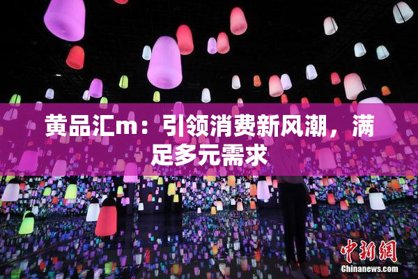 黄品汇m：引领消费新风潮，满足多元需求