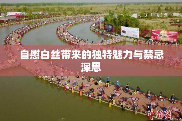自慰白丝带来的独特魅力与禁忌深思