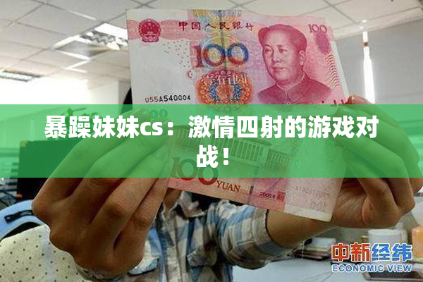 暴躁妹妹cs：激情四射的游戏对战！