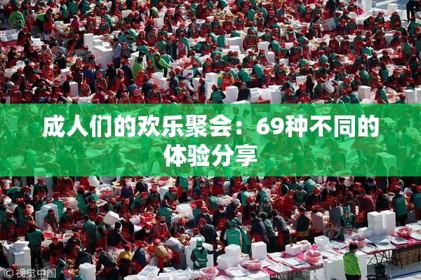 成人们的欢乐聚会：69种不同的体验分享