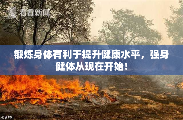 锻炼身体有利于提升健康水平，强身健体从现在开始！
