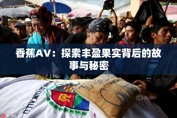 香蕉AV：探索丰盈果实背后的故事与秘密