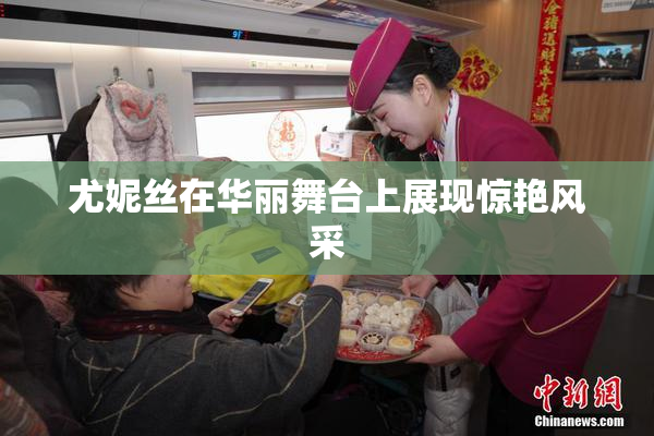 尤妮丝在华丽舞台上展现惊艳风采