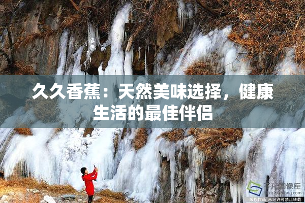 久久香蕉：天然美味选择，健康生活的最佳伴侣