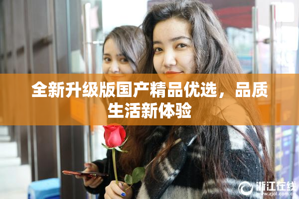 全新升级版国产精品优选，品质生活新体验
