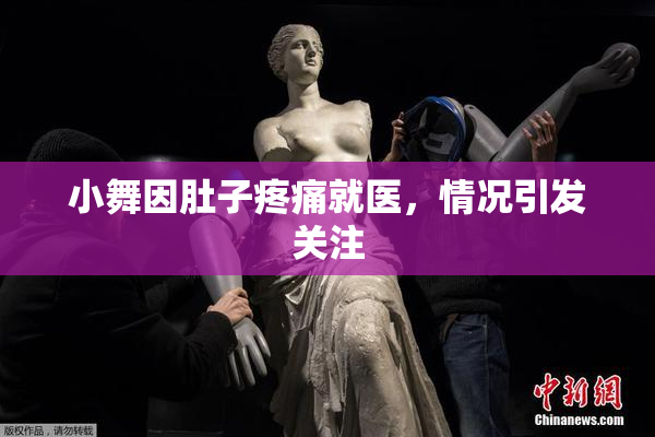 小舞因肚子疼痛就医，情况引发关注