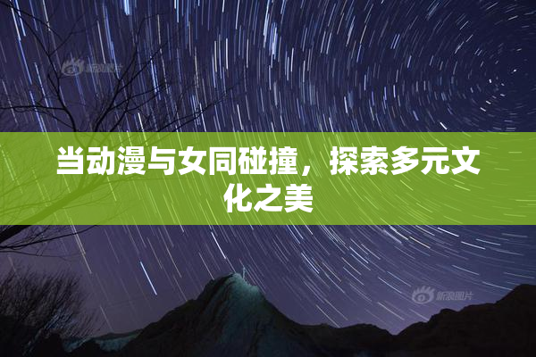 当动漫与女同碰撞，探索多元文化之美