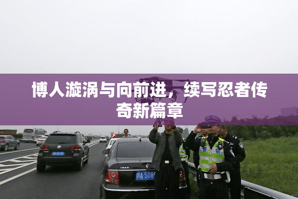 博人漩涡与向前进，续写忍者传奇新篇章