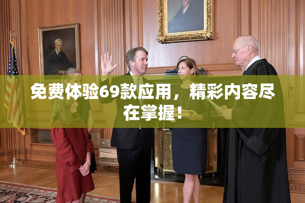 免费体验69款应用，精彩内容尽在掌握！