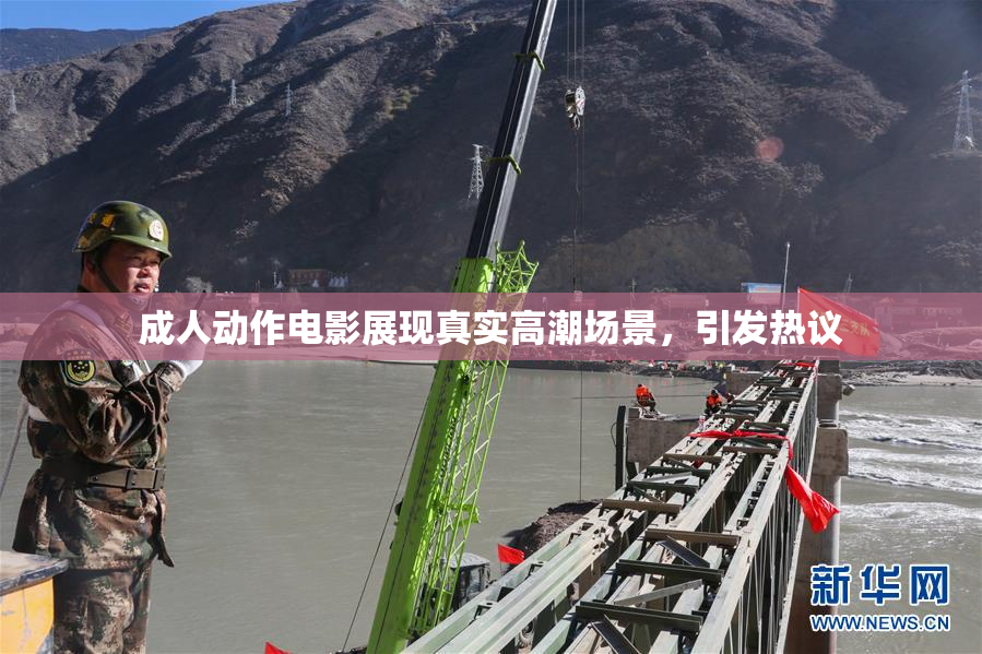 成人动作电影展现真实高潮场景，引发热议